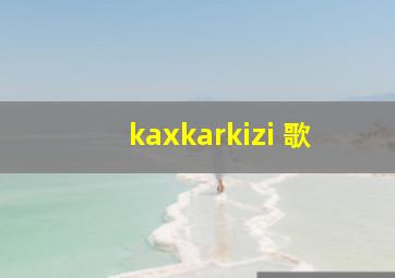 kaxkarkizi 歌